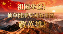 【普天同慶】祖國(guó)華誕，南陽(yáng)仙草健康集團(tuán)：致祖國(guó)，敬英雄！